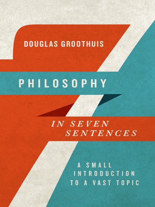 Title details for Philosophy in Seven Sentences: a Small Introduction to a Vast Topic by Douglas Groothuis - Available